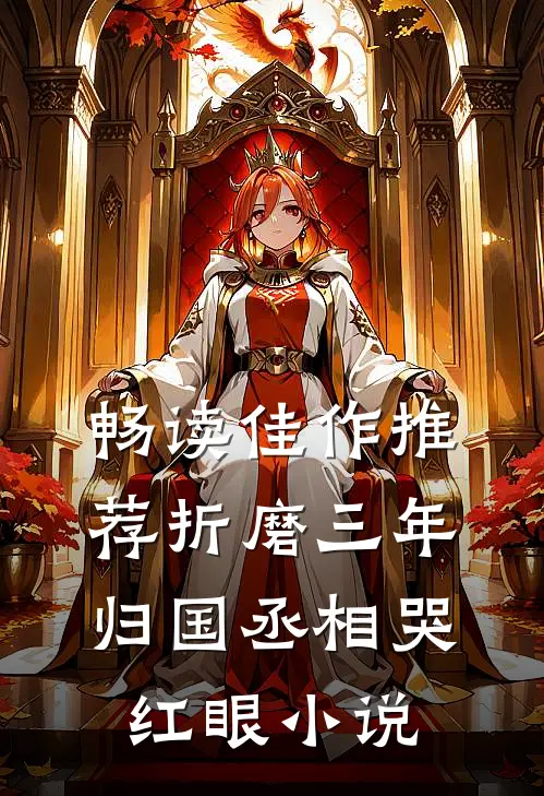 畅读佳作推荐折磨三年归国丞相哭红眼小说