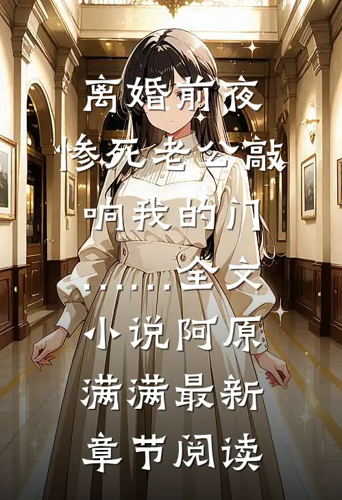 离婚前夜，惨死老公敲响我的门……全文小说阿原满满最新章节阅读