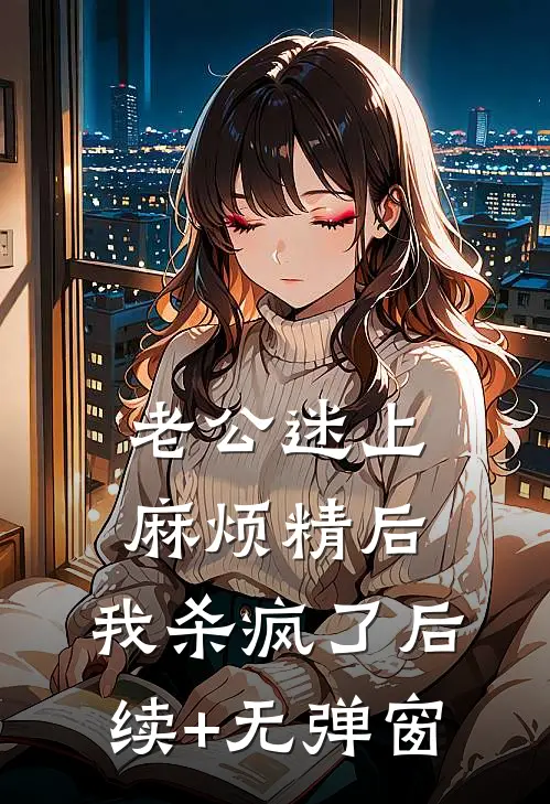 老公迷上麻烦精后，我杀疯了后续+无弹窗