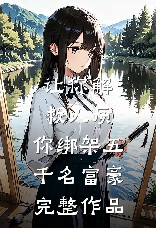 让你解救人质，你绑架五千名富豪完整作品