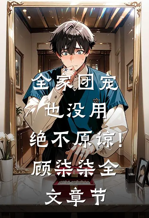 全家团宠也没用,绝不原谅!顾柒柒全文章节