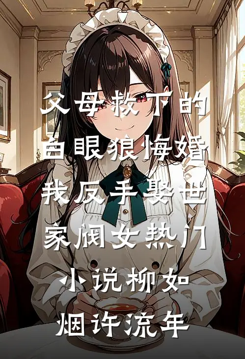 父母救下的白眼狼悔婚，我反手娶世家阀女热门小说柳如烟许流年