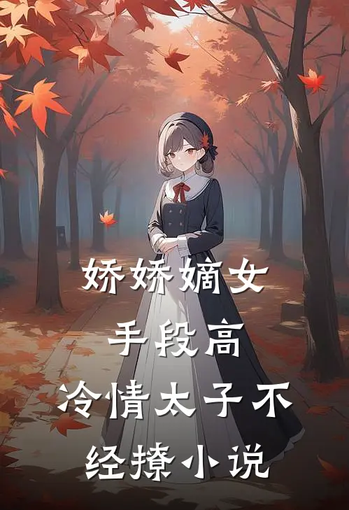 娇娇嫡女手段高，冷情太子不经撩小说