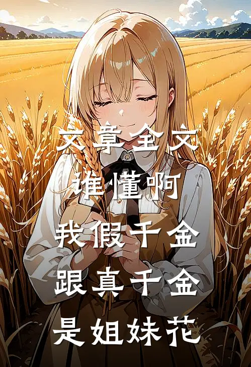 文章全文谁懂啊，我假千金跟真千金是姐妹花
