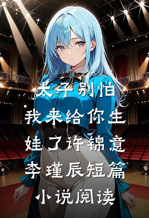 太子别怕,我来给你生娃了许锦意李瑾辰短篇小说阅读
