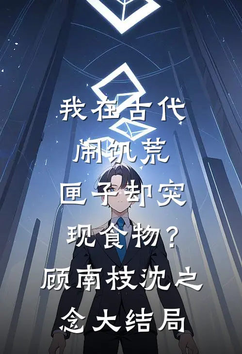 我在古代闹饥荒，匣子却突现食物？顾南枝沈之念大结局