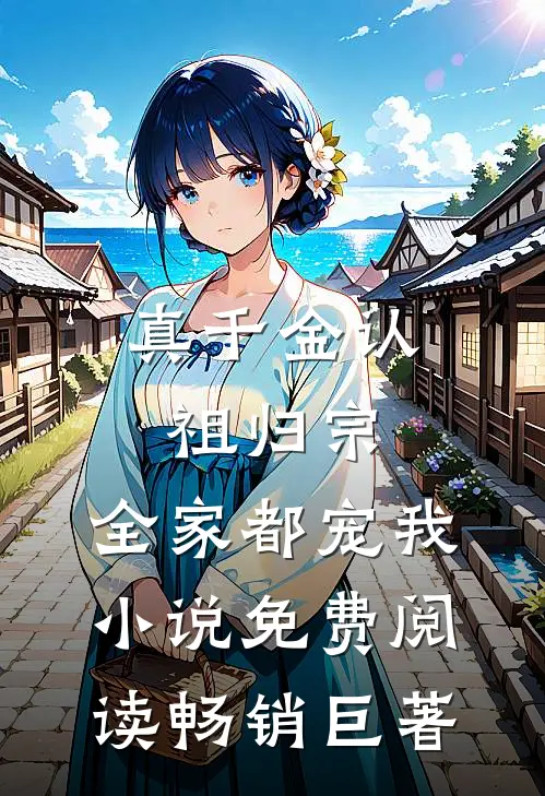 真千金认祖归宗,全家都宠我小说免费阅读畅销巨著