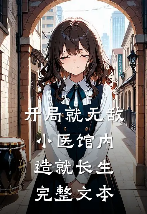 开局就无敌，小医馆内造就长生完整文本