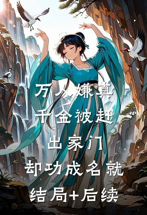 万人嫌真千金被赶出家门，却功成名就结局+后续