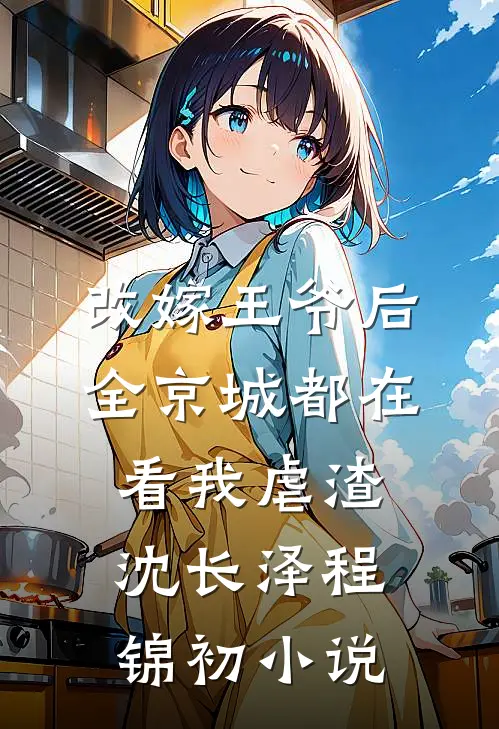 改嫁王爷后，全京城都在看我虐渣沈长泽程锦初小说