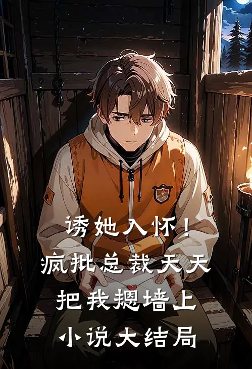 诱她入怀！疯批总裁天天把我摁墙上小说大结局