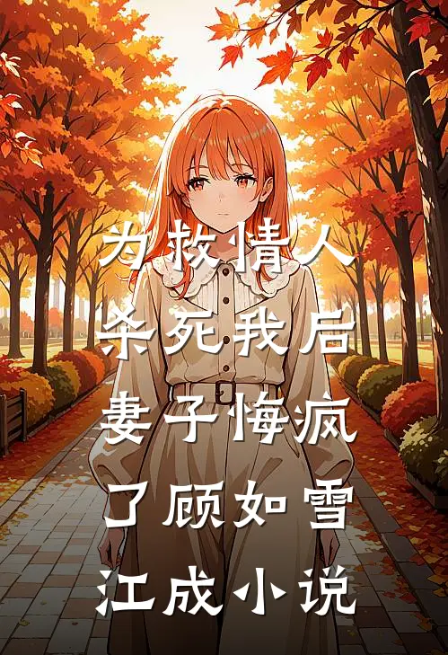 为救情人‘杀死’我后，妻子悔疯了顾如雪江成小说