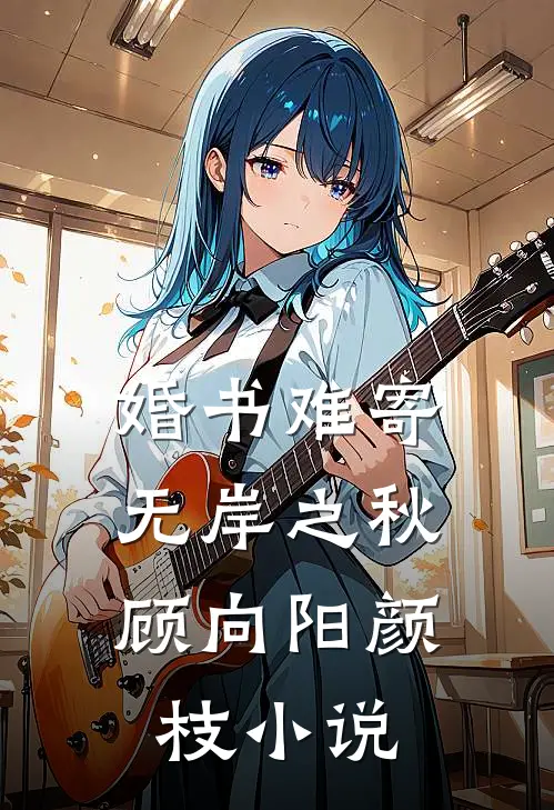 婚书难寄，无岸之秋顾向阳颜枝小说