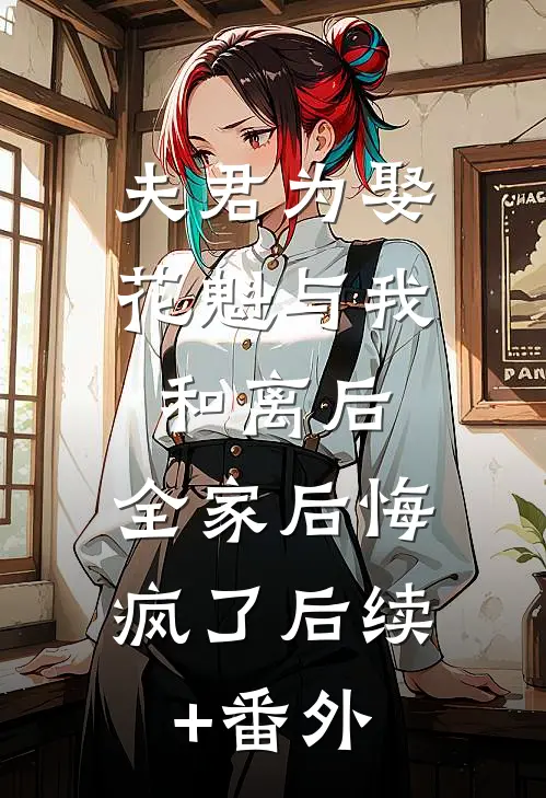 夫君为娶花魁与我和离后，全家后悔疯了后续+番外