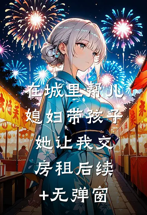 在城里帮儿媳妇带孩子她让我交房租后续+无弹窗
