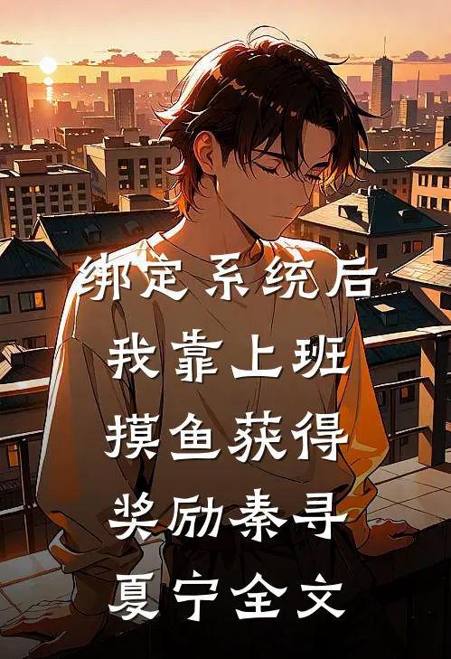 绑定系统后，我靠上班摸鱼获得奖励秦寻夏宁全文