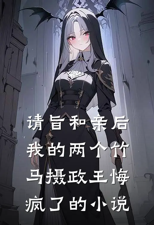 请旨和亲后，我的两个竹马摄政王悔疯了的小说