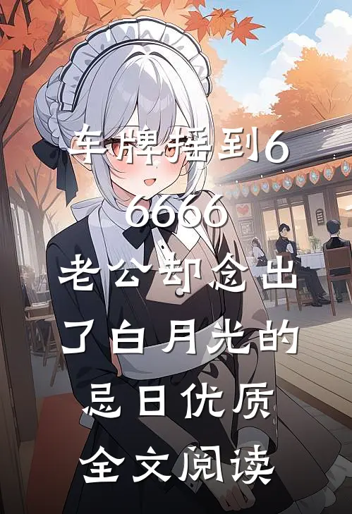 车牌摇到66666，老公却念出了白月光的忌日优质全文阅读