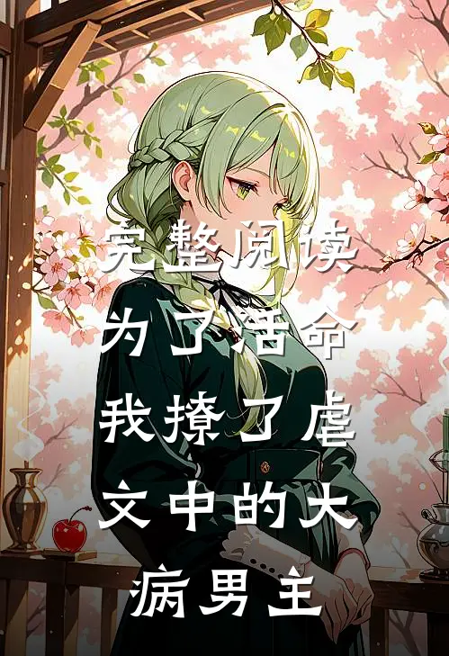完整阅读为了活命，我撩了虐文中的大病男主