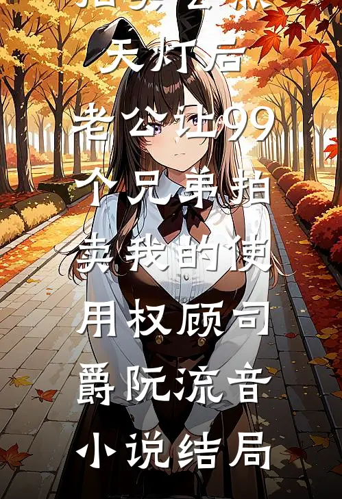 拍卖会点天灯后，老公让99个兄弟拍卖我的使用权顾司爵阮流音小说结局