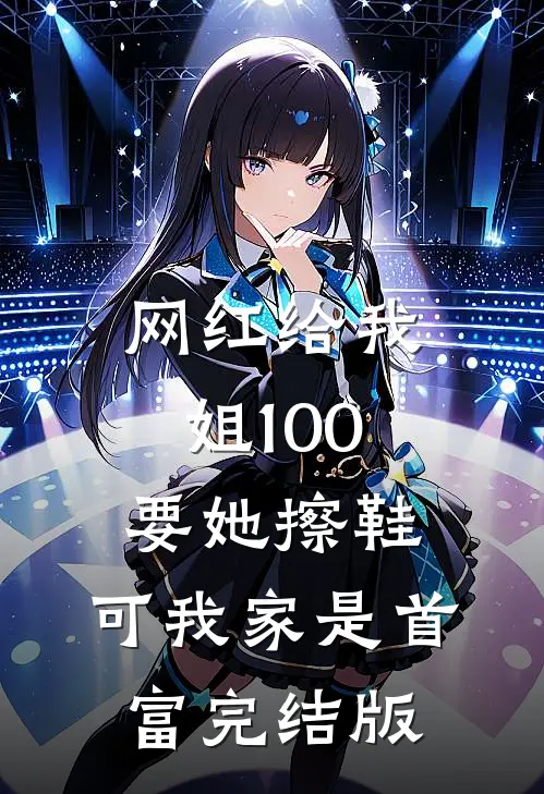 网红给我姐100要她擦鞋，可我家是首富完结版