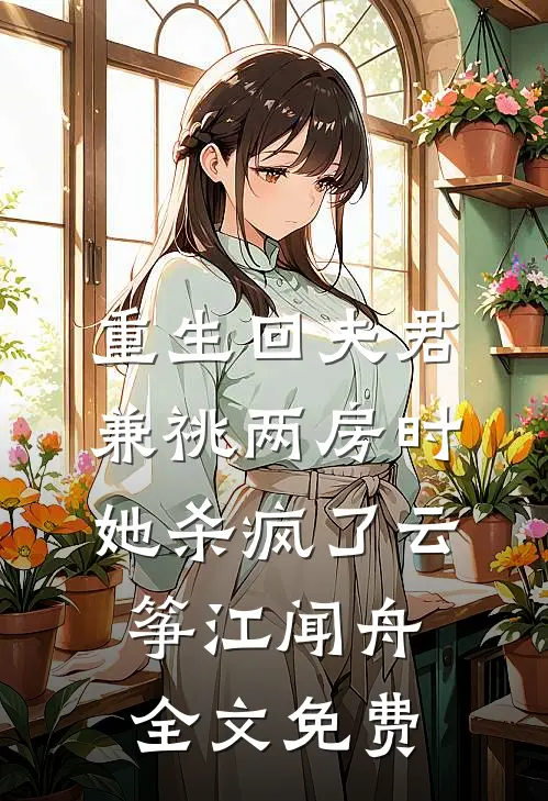 重生回夫君兼祧两房时，她杀疯了云筝江闻舟全文免费