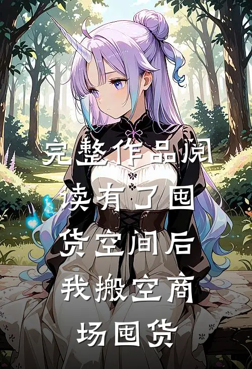 完整作品阅读有了囤货空间后，我搬空商场囤货