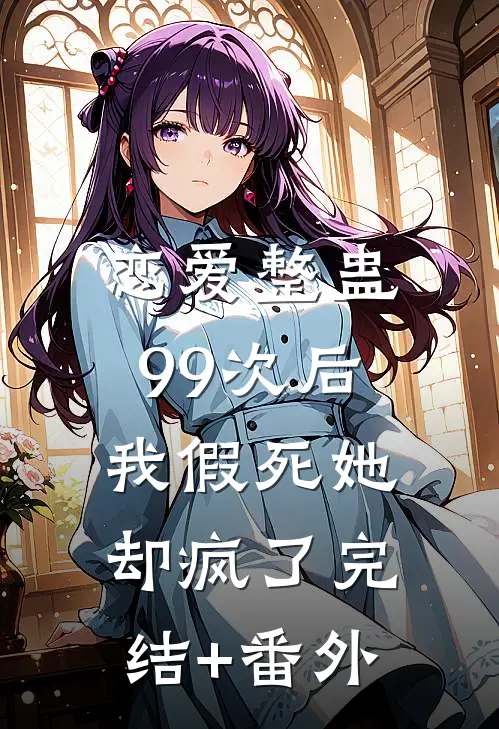 恋爱整蛊99次后，我假死她却疯了完结+番外