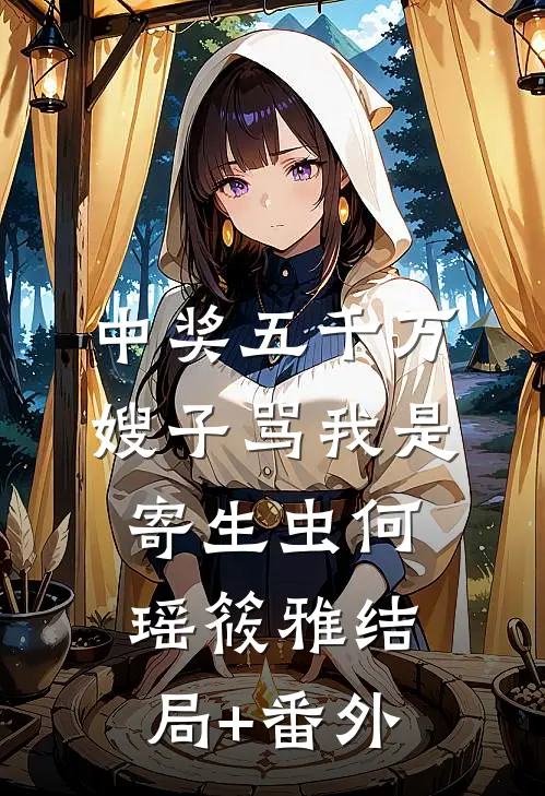 中奖五千万，嫂子骂我是寄生虫何瑶筱雅结局+番外
