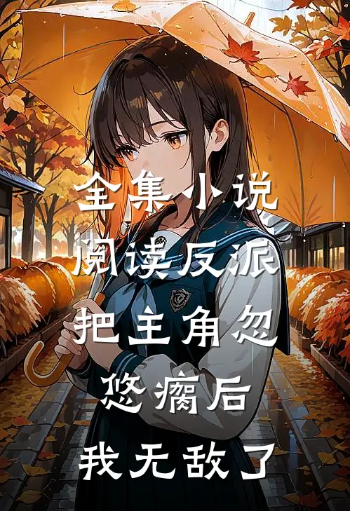 全集小说阅读反派：把主角忽悠瘸后，我无敌了