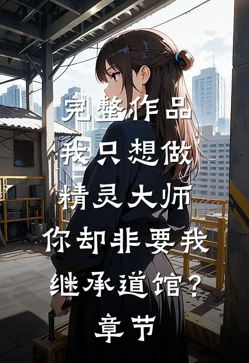 完整作品我只想做精灵大师，你却非要我继承道馆？章节