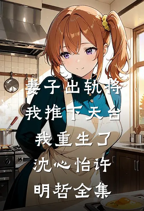 妻子出轨将我推下天台，我重生了沈心怡许明哲 全集