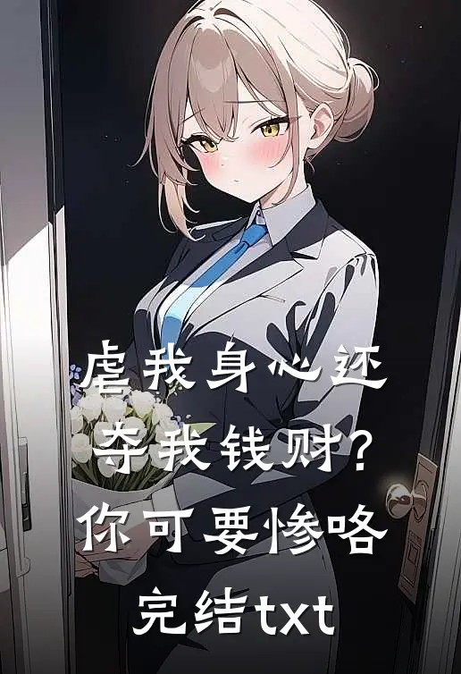 虐我身心还夺我钱财？你可要惨咯完结txt