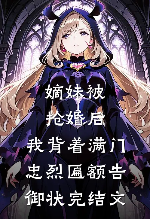 嫡妹被抢婚后，我背着满门忠烈匾额告御状完结文