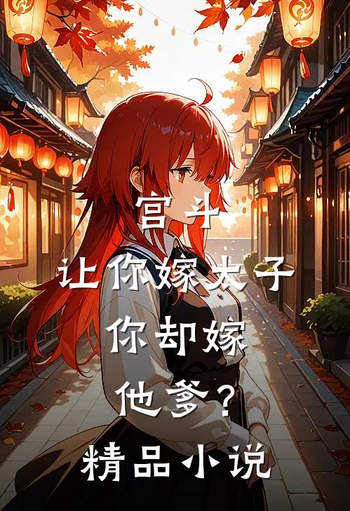 宫斗：让你嫁太子，你却嫁他爹？精品小说