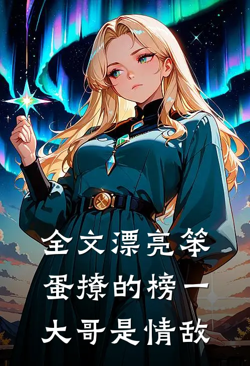 全文漂亮笨蛋撩的榜一大哥是情敌
