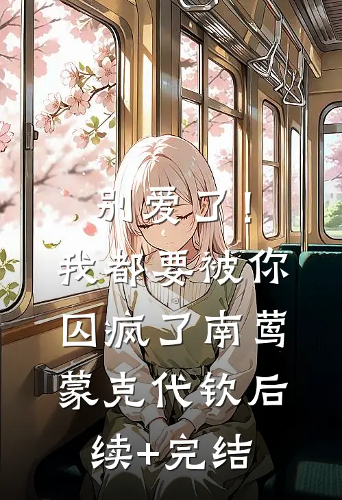 别爱了！我都要被你囚疯了南莺蒙克代钦后续+完结