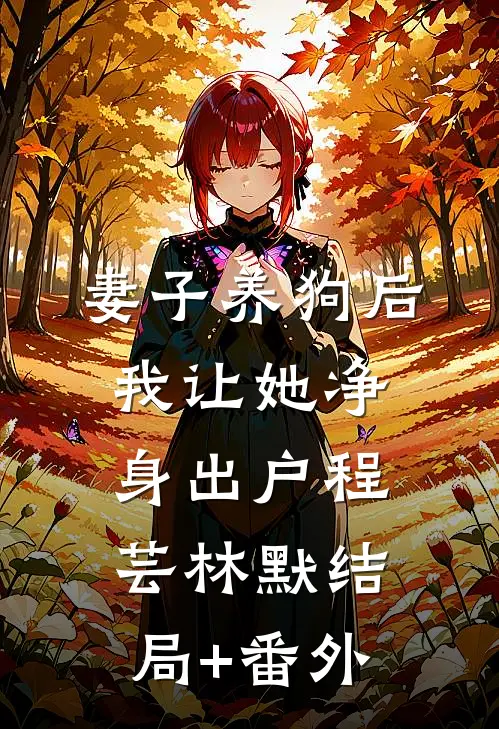 妻子养狗后，我让她净身出户程芸林默结局+番外
