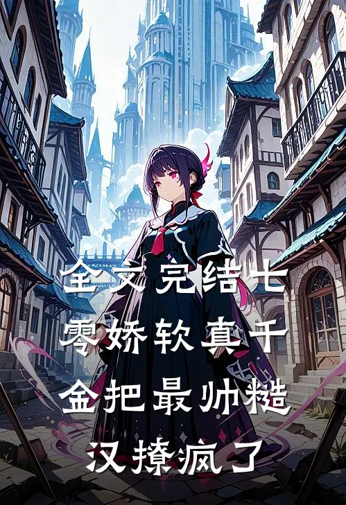 全文完结七零娇软真千金把最帅糙汉撩疯了