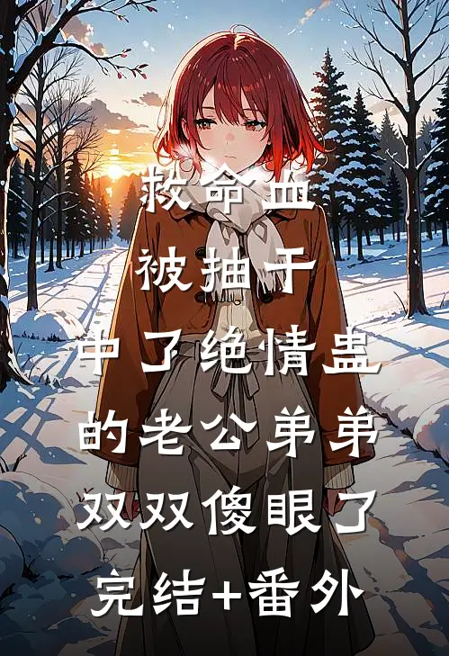 救命血被抽干，中了绝情蛊的老公弟弟双双傻眼了完结+番外