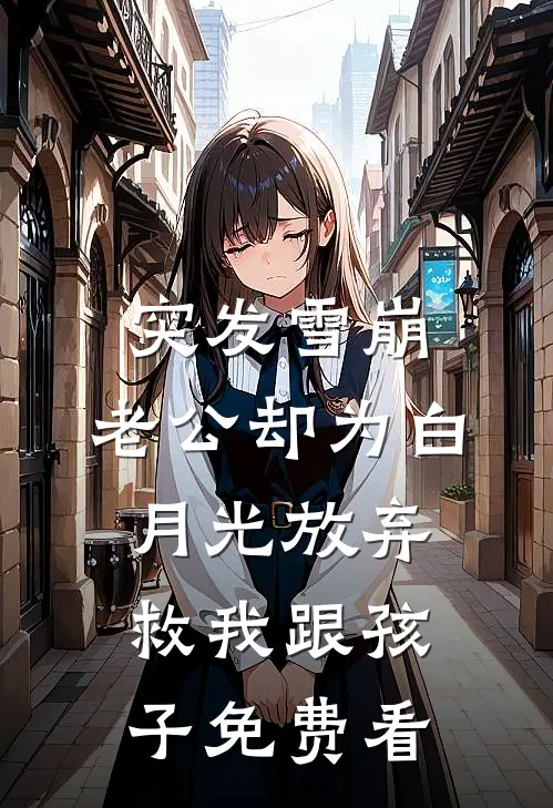 突发雪崩，老公却为白月光放弃救我跟孩子免费看