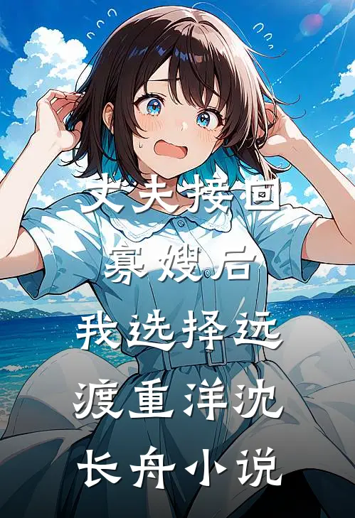 丈夫接回寡嫂后，我选择远渡重洋沈长舟小说