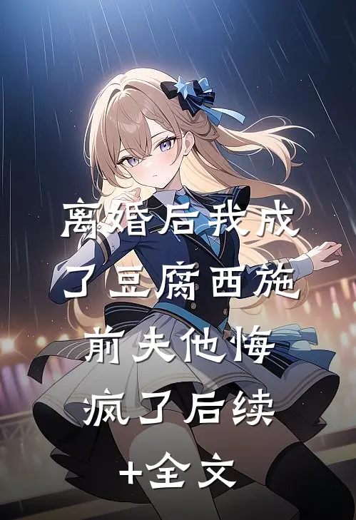 离婚后我成了豆腐西施，前夫他悔疯了后续+全文
