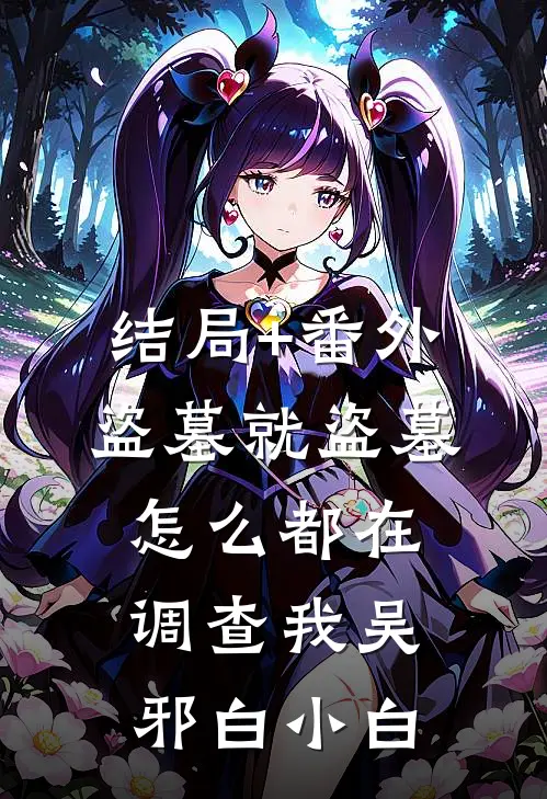 结局+番外盗墓就盗墓，怎么都在调查我吴邪白小白