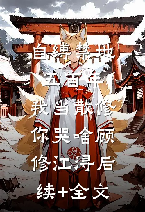 自缚禁地五百年，我当散修你哭啥顾修江浔后续+全文