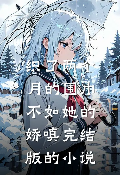 织了两个月的围巾，不如她的娇嗔完结版的小说