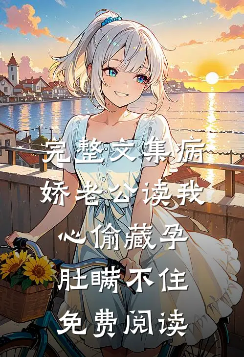 完整文集病娇老公读我心偷藏孕肚瞒不住免费阅读
