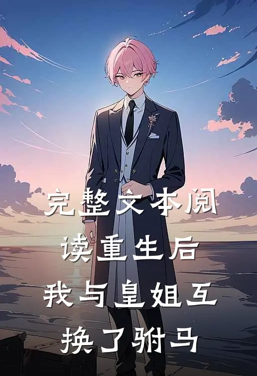 完整文本阅读重生后，我与皇姐互换了驸马