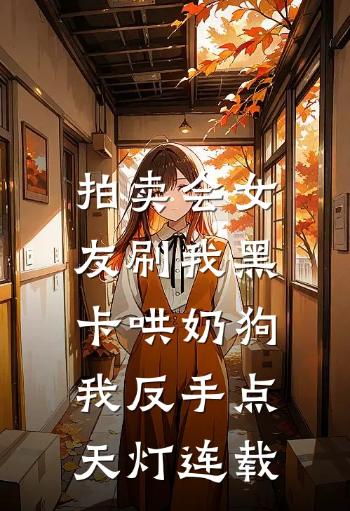 拍卖会女友刷我黑卡哄奶狗，我反手点天灯连载