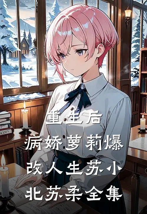 重生后，病娇萝莉爆改人生苏小北苏柔全集